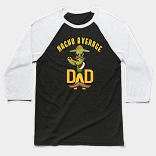 Nacho Average Dad Mexican Daddy Cinco de Mayo Father Baseball T-Shirt